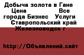 Добыча золота в Гане › Цена ­ 1 000 000 - Все города Бизнес » Услуги   . Ставропольский край,Железноводск г.